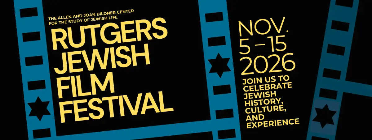 Rutgers Jewish Film Festival. November 5 to November 15, 2026. Join us to celebrate Jewish History, Culture, and Experiences. Presented by the Allen and Joan Bildner Center for the Study of Jewish Life